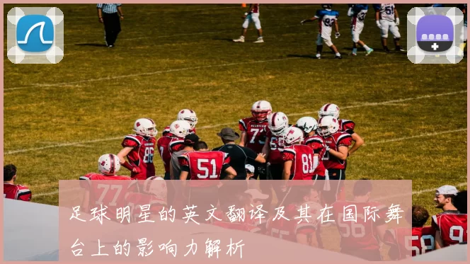 足球明星的英文翻译及其在国际舞台上的影响力解析