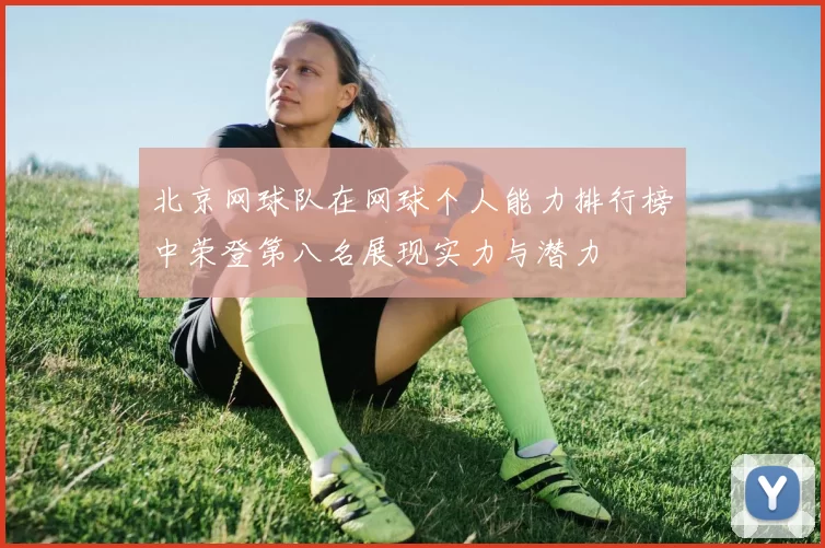 北京网球队在网球个人能力排行榜中荣登第八名展现实力与潜力
