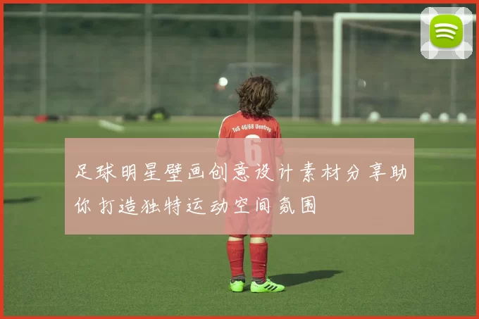 足球明星壁画创意设计素材分享助你打造独特运动空间氛围