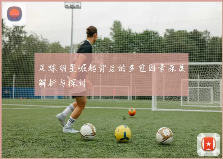 足球明星崛起背后的多重因素深度解析与探讨