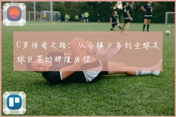 C罗传奇之路：从小镇少年到全球足球巨星的辉煌历程