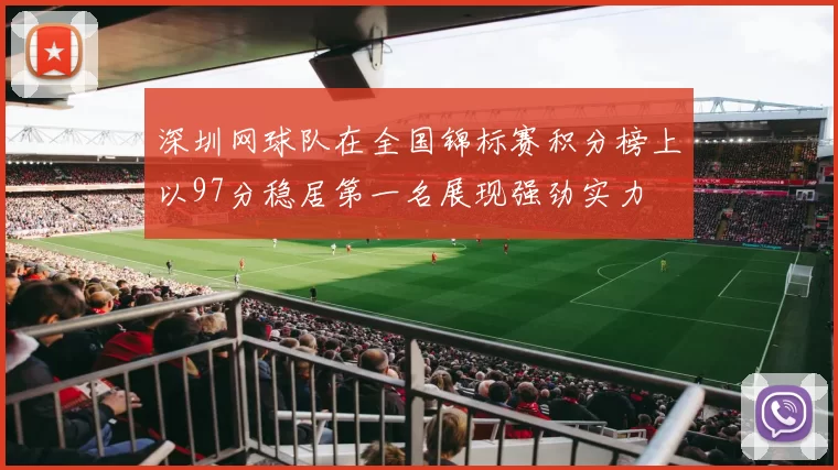 深圳网球队在全国锦标赛积分榜上以97分稳居第一名展现强劲实力
