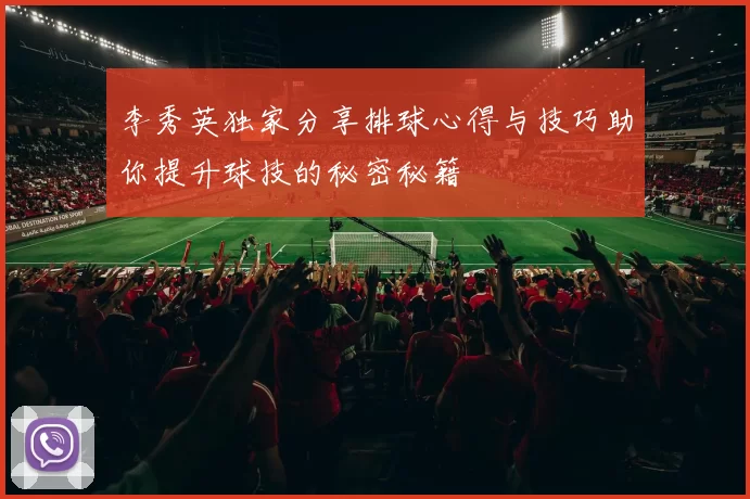 李秀英独家分享排球心得与技巧助你提升球技的秘密秘籍