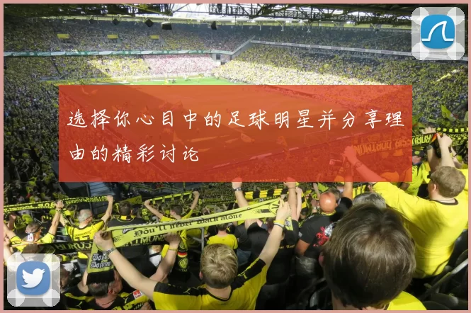 选择你心目中的足球明星并分享理由的精彩讨论