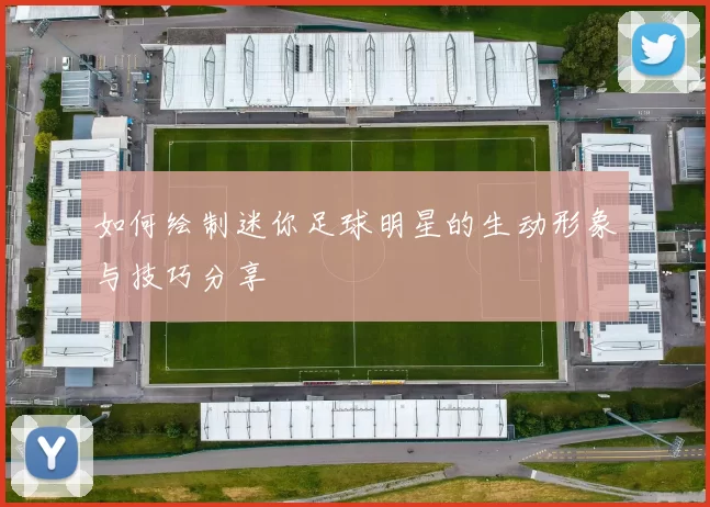 如何绘制迷你足球明星的生动形象与技巧分享