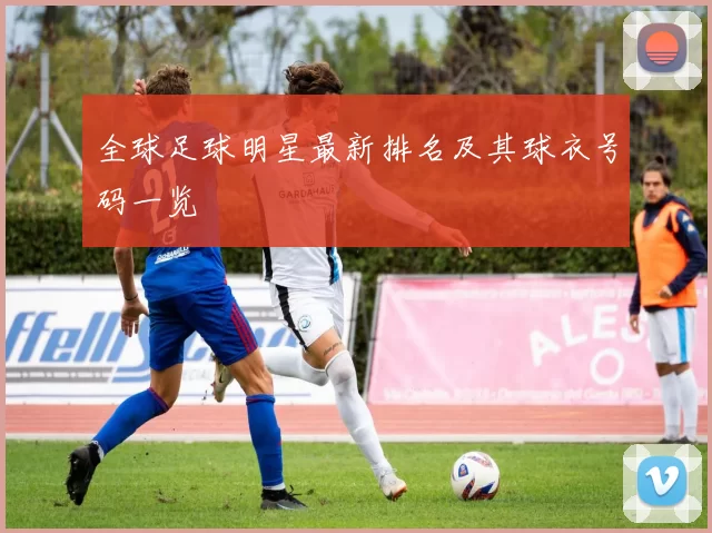 全球足球明星最新排名及其球衣号码一览