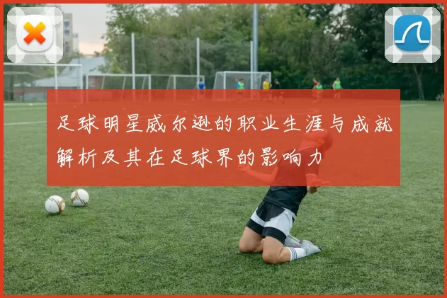 足球明星威尔逊的职业生涯与成就解析及其在足球界的影响力