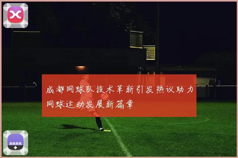 成都网球队技术革新引发热议助力网球运动发展新篇章