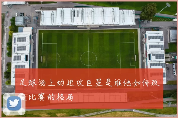 足球场上的进攻巨星是谁他如何改变比赛的格局