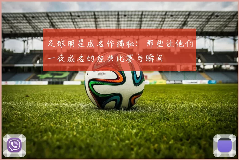 足球明星成名作揭秘：那些让他们一夜成名的经典比赛与瞬间