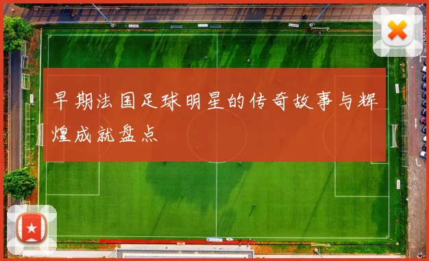 早期法国足球明星的传奇故事与辉煌成就盘点