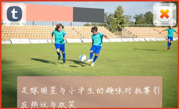 足球明星与小学生的趣味对抗赛引发热议与欢笑