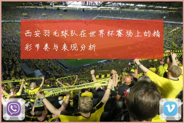 西安羽毛球队在世界杯赛场上的精彩节奏与表现分析