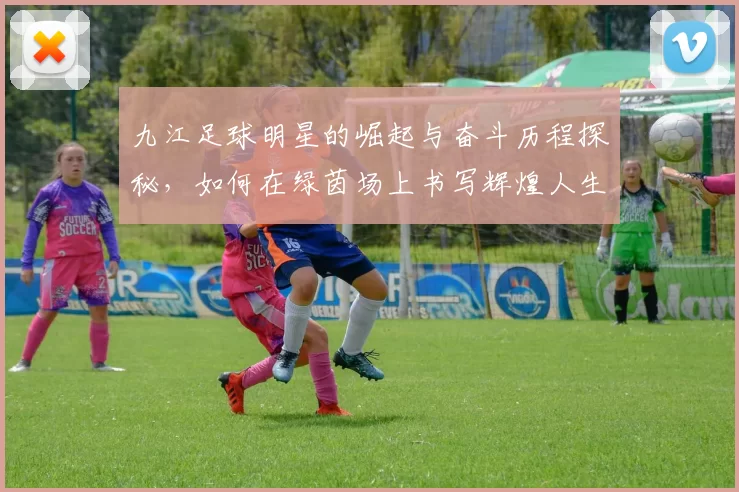 九江足球明星的崛起与奋斗历程探秘，如何在绿茵场上书写辉煌人生