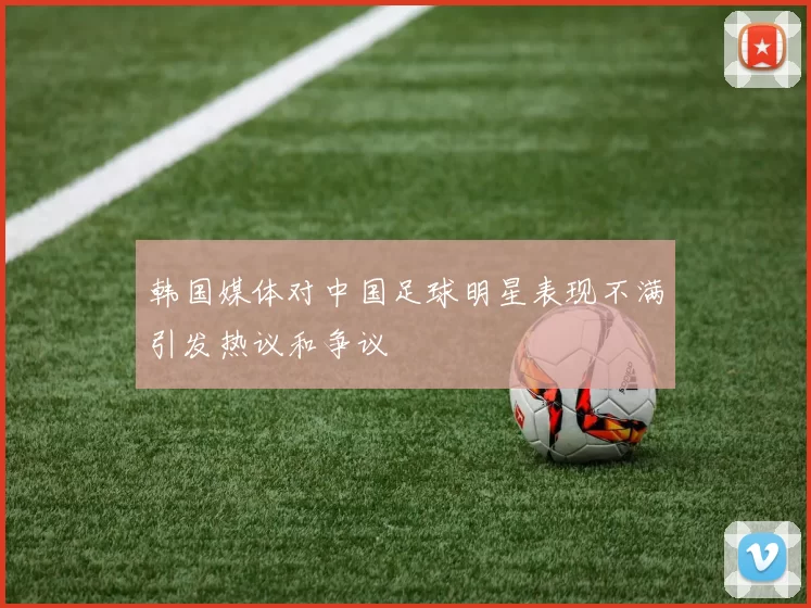 韩国媒体对中国足球明星表现不满引发热议和争议