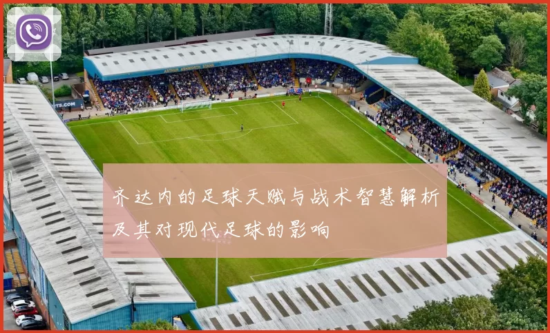 齐达内的足球天赋与战术智慧解析及其对现代足球的影响