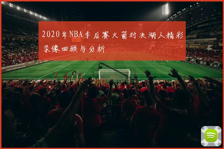 2020年NBA季后赛火箭对决湖人精彩录像回顾与分析