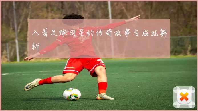 八哥足球明星的传奇故事与成就解析