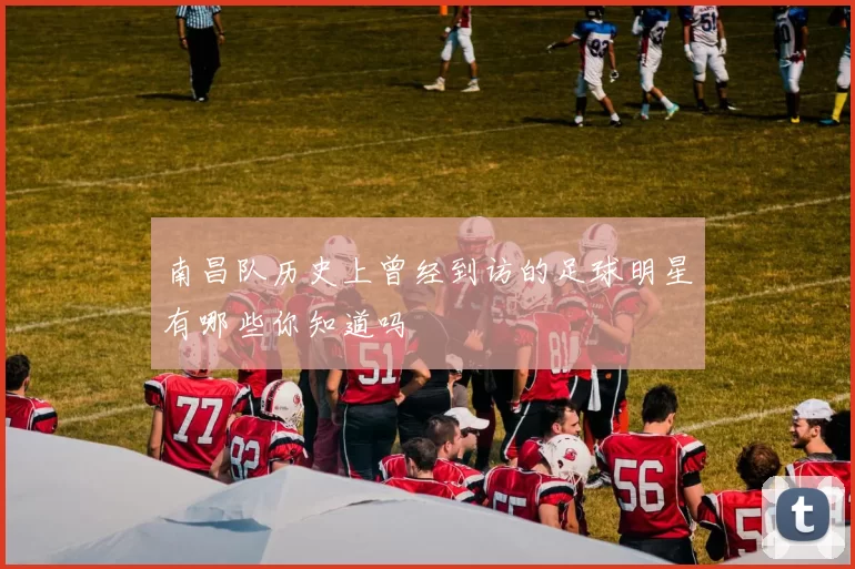 南昌队历史上曾经到访的足球明星有哪些你知道吗