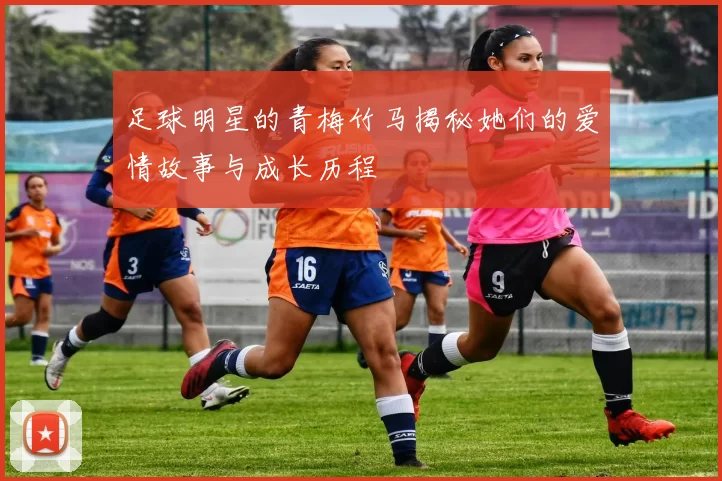 足球明星的青梅竹马揭秘她们的爱情故事与成长历程