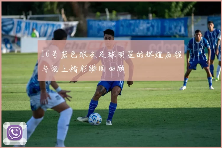 16号蓝色球衣足球明星的辉煌历程与场上精彩瞬间回顾