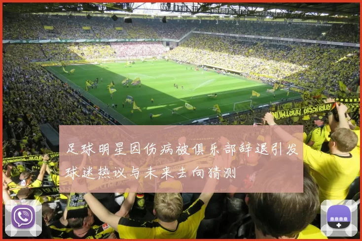 足球明星因伤病被俱乐部辞退引发球迷热议与未来去向猜测