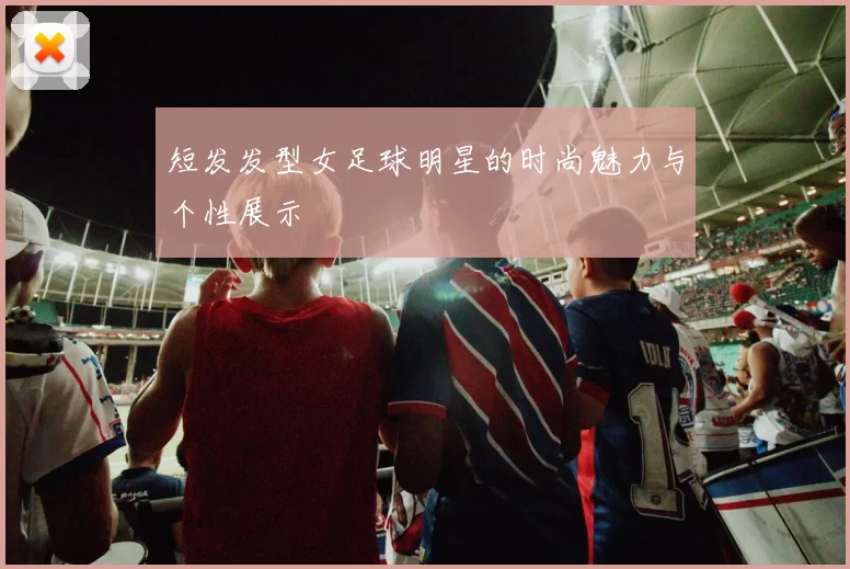 短发发型女足球明星的时尚魅力与个性展示