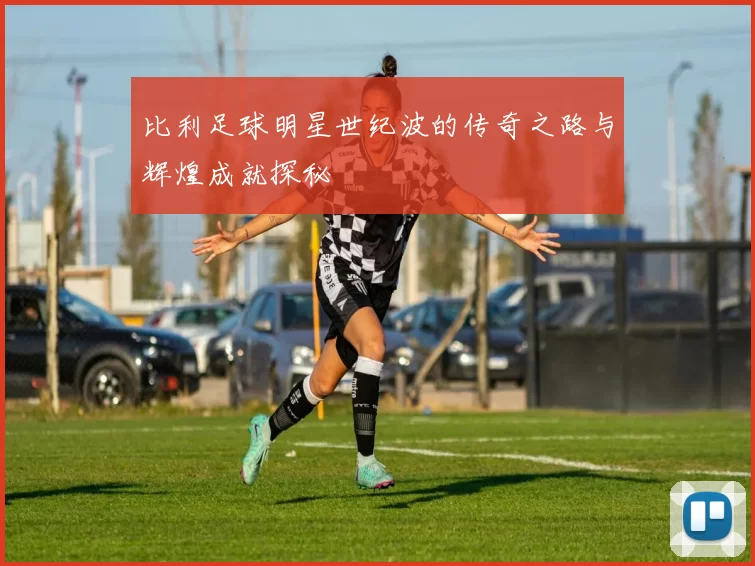 比利足球明星世纪波的传奇之路与辉煌成就探秘