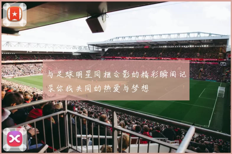 与足球明星同框合影的精彩瞬间记录你我共同的热爱与梦想