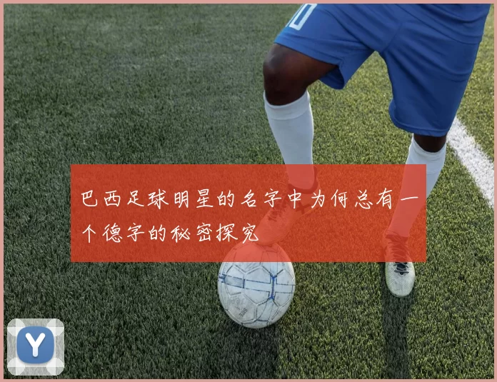 巴西足球明星的名字中为何总有一个德字的秘密探究