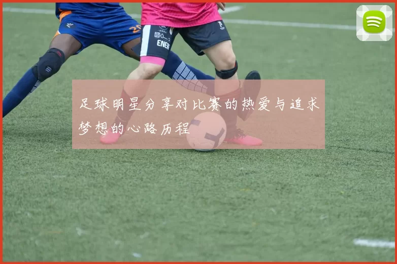 足球明星分享对比赛的热爱与追求梦想的心路历程