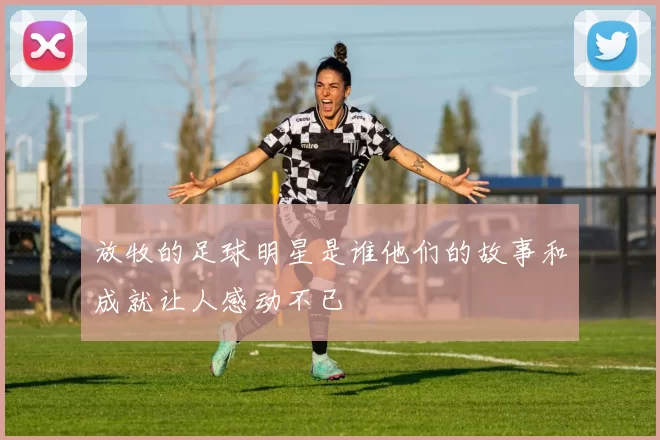 放牧的足球明星是谁他们的故事和成就让人感动不已