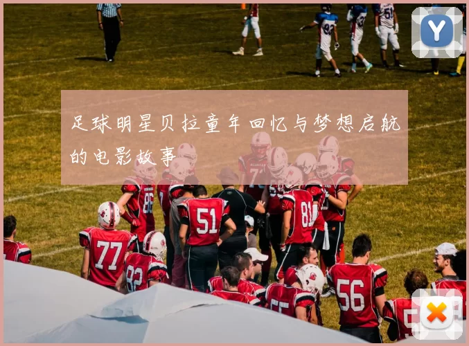 足球明星贝拉童年回忆与梦想启航的电影故事