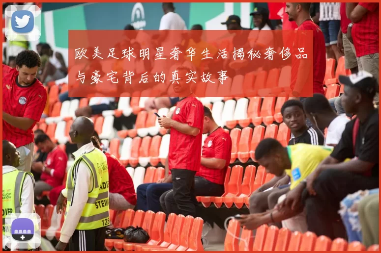 欧美足球明星奢华生活揭秘奢侈品与豪宅背后的真实故事