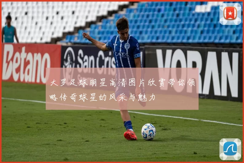 大罗足球明星高清图片欣赏带你领略传奇球星的风采与魅力