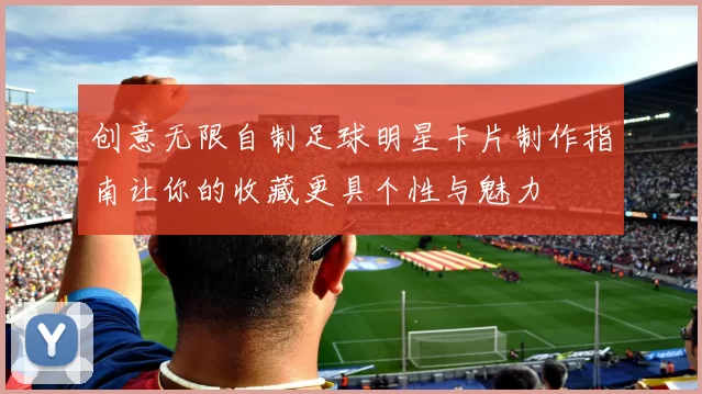 创意无限自制足球明星卡片制作指南让你的收藏更具个性与魅力