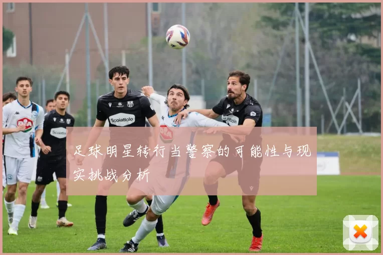 足球明星转行当警察的可能性与现实挑战分析