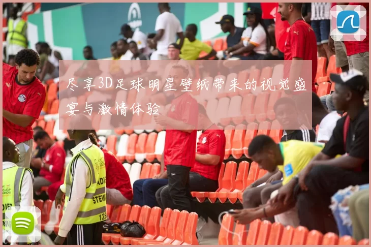 尽享3D足球明星壁纸带来的视觉盛宴与激情体验