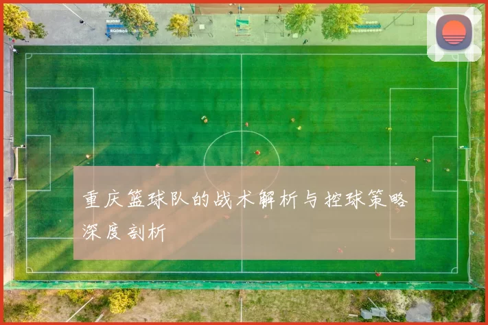 重庆篮球队的战术解析与控球策略深度剖析