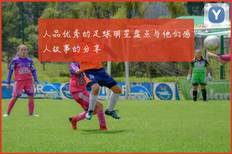人品优秀的足球明星盘点与他们感人故事的分享